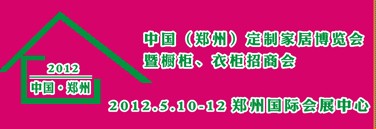 2012中國(guó)（鄭州）國(guó)際定制家居博覽會(huì)暨櫥柜、衣柜招商會(huì)