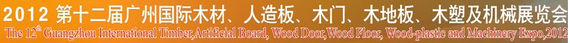 2012第十二屆廣州國(guó)際木材、人造板、木門、木地板、裝飾紙、木塑及機(jī)械展覽會(huì)
