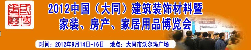 2012中國(guó)（大同）建筑裝飾材料暨家裝、房產(chǎn)、家居用品博覽會(huì)