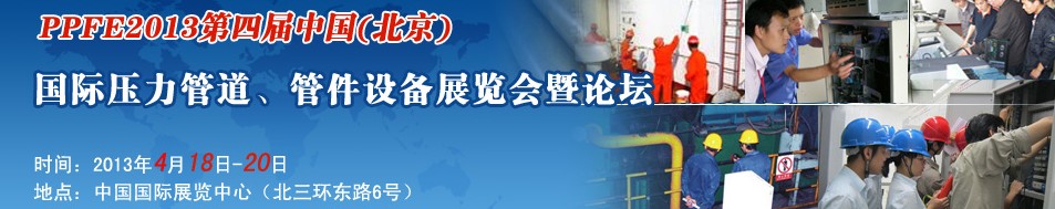 PPFE2013第四屆中國（北京）國際壓力管道、管件設(shè)備展覽會(huì)暨論壇