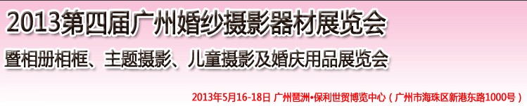 2013第四屆廣州婚紗攝影器件展覽會(huì)暨相冊(cè)相框、主題攝影及兒童攝影、婚慶用品展覽會(huì)
