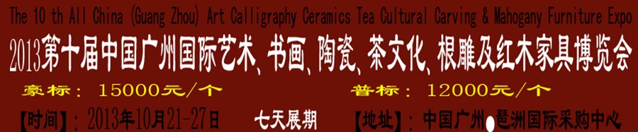 2013第十屆藝術(shù)、書畫、陶瓷、茶文化、根雕及紅木家具博覽會