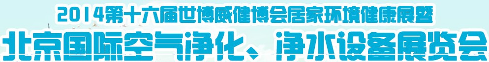 2014第十六屆世博威健博會居家環(huán)境健康展暨北京國際空氣凈化、凈水設(shè)備展覽會
