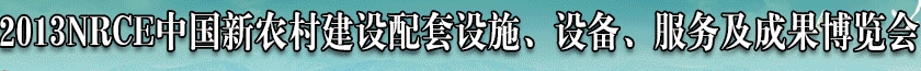 2013NRCE中國新農(nóng)村建設(shè)配套設(shè)施、設(shè)備、服務(wù)及成果博覽會