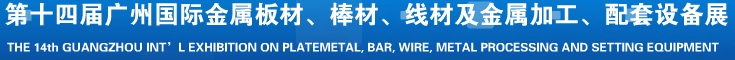 2014第十五屆廣州國際金屬板材、管材、棒材、線材及金屬加工、配套設(shè)備展覽會