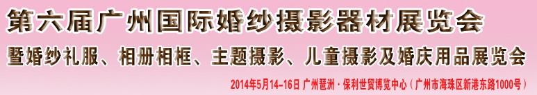 2014第六屆廣州婚紗攝影器件展覽會(huì)暨相冊(cè)相框、主題攝影及兒童攝影、婚慶用品展覽會(huì)
