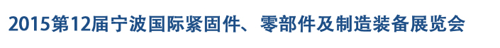 2015第12屆寧波緊固件、零部件及制造裝備展覽會