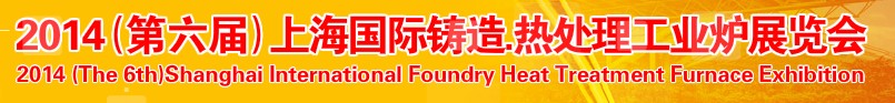 2014第六屆上海國際鑄造、熱處理、工業(yè)爐展覽會