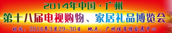 2014中國(guó)廣州第十八屆電視購(gòu)物、家居禮品博覽會(huì)
