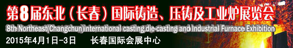2015第八屆東北（長(zhǎng)春）國(guó)際鑄造、壓鑄及工業(yè)爐展覽會(huì)