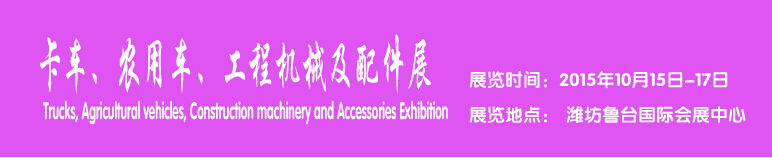 2015卡車(chē)、農(nóng)用車(chē)、工程機(jī)械及配件展------中國(guó)(濰坊）國(guó)際裝備制造業(yè)博覽會(huì)