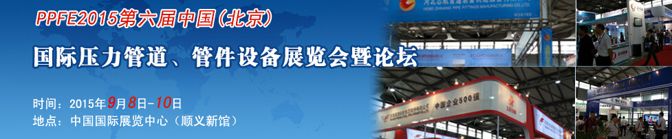 PPFE2015第六屆中國（北京）國際壓力管道、管件設(shè)備展覽會(huì)暨論壇