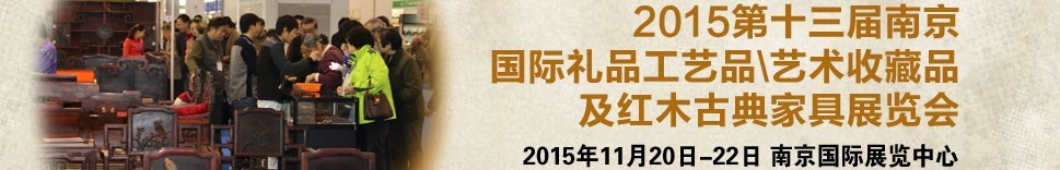 2015第十三屆南京國際禮品工藝品、藝術(shù)收藏品及紅木家具博覽會