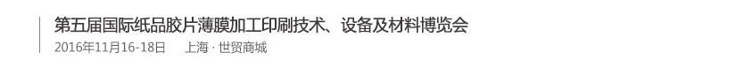 2016第五屆國(guó)際紙品膠片薄膜加工印刷技術(shù)、設(shè)備及材料博覽會(huì)