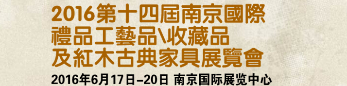 2016第十四屆南京國際禮品工藝品、藝術(shù)收藏品及紅木家具博覽會