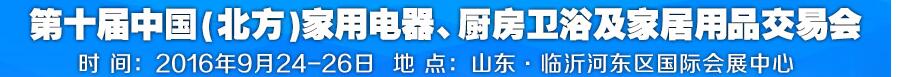 2016第十屆中國(guó)(北方)家用電器、廚房衛(wèi)浴及家居用品交易會(huì)