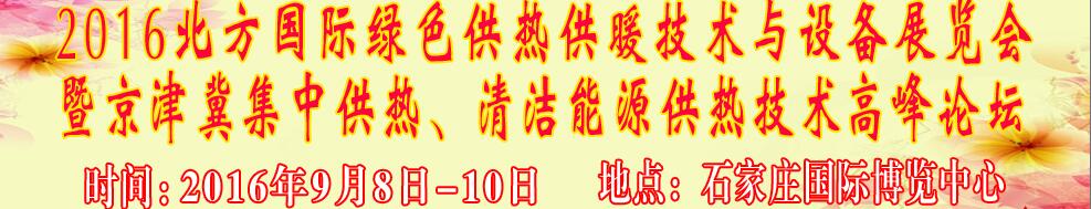 2016北方國際綠色供熱采暖、通風(fēng)、空調(diào)技術(shù)與設(shè)備展覽會<br>暨京津冀集中供熱、清潔能源供熱技術(shù)高峰論壇
